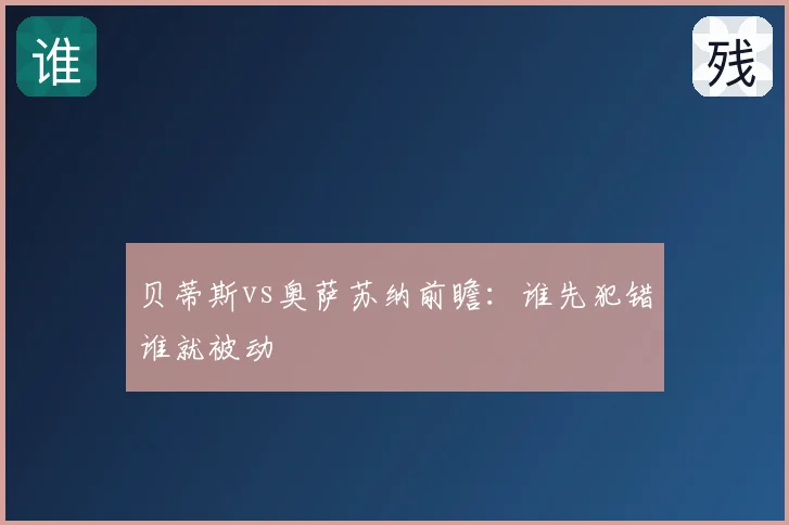 贝蒂斯vs奥萨苏纳前瞻:谁先犯错谁就被动