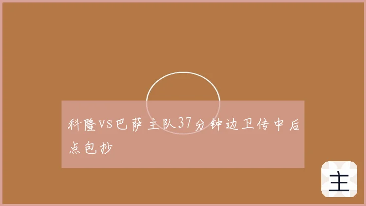 科隆vs巴萨主队37分钟边卫传中后点包抄