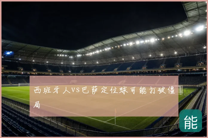 西班牙人vs巴萨定位球可能打破僵局