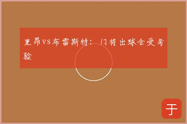 里昂vs布雷斯特:门将出球会受考验