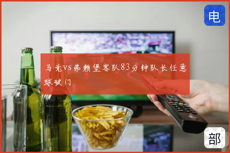 马竞vs弗赖堡客队83分钟队长任意球破门