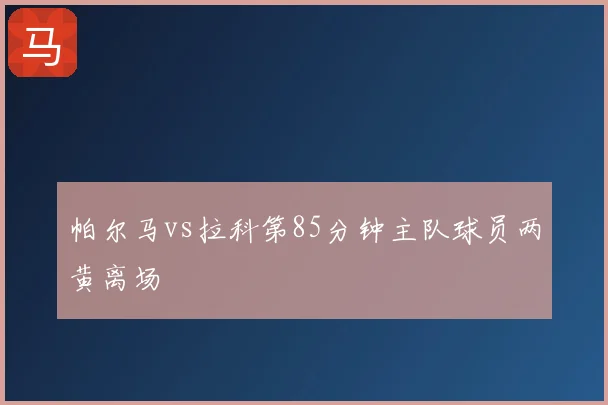 帕尔马vs拉科第85分钟主队球员两黄离场