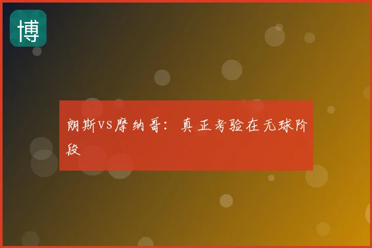 朗斯vs摩纳哥:真正考验在无球阶段